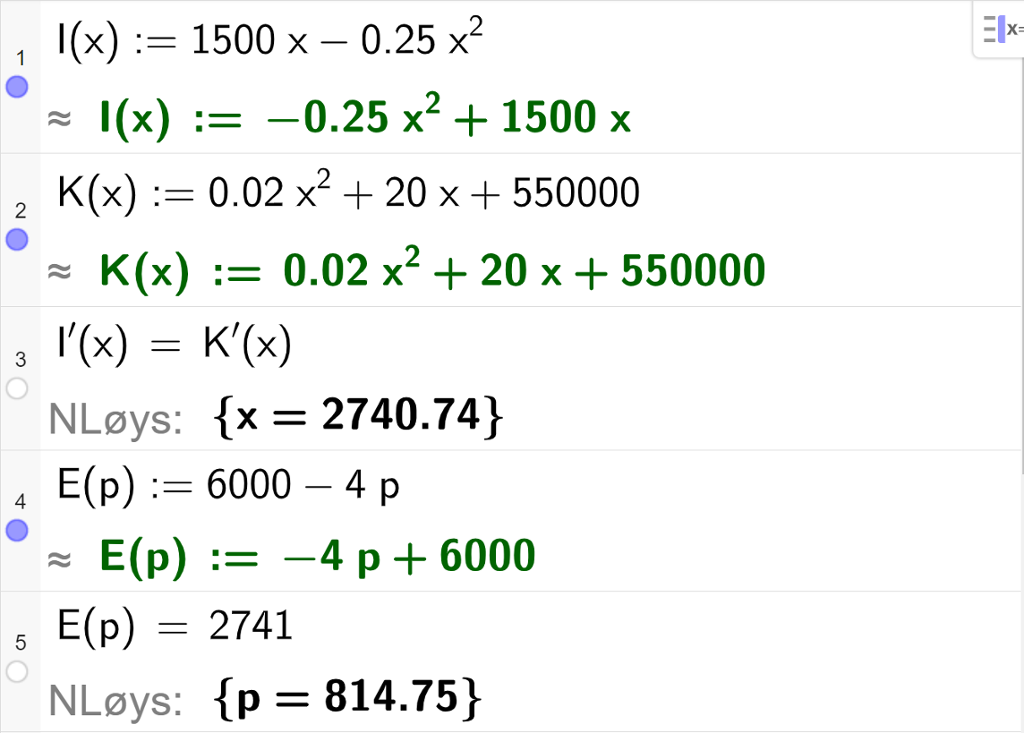 Skjermutklipp av CAS-utrekning med GeoGebra. På linje 1 er inntektsfunksjonen I av x kolon er lik 1500 minus 0,25 x i andre skriven inn. På linje 2 er kostnadsfunksjonen K av x kolon er lik 0,02 x i andre pluss 20 x pluss 550000 skriven inn. På linje tre er likninga I derivert av x er lik K derivert av x skriven inn. Svaret med "N Løys" er x er lik 2740,74. På linje 4 er etterspørselsfunksjonen E av p kolon er lik 6000 minus 4 p skriven inn. På linje 5 er likninga E av p er lik 2741 skriven inn. Svaret med "N Løys" er p er lik 814,75.