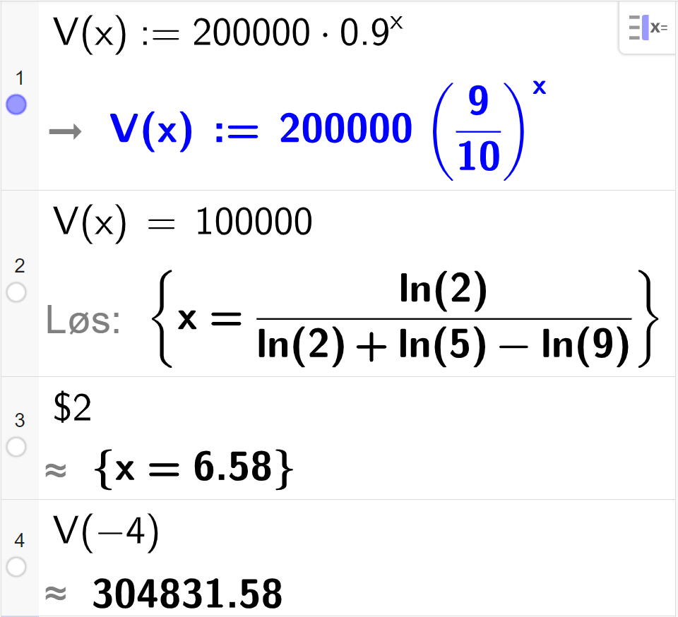 CAS-utregning med GeoGebra. På linje 1 er det skrevet V av x kolon er lik 200000 multiplisert med 0,9 opphøyd i x. Svaret er det samme. På linje 2 er det skrevet V av x er lik 100000. Svaret med Løs er l n 2 delt på parentes l n 2 pluss l n 5 minus l n 9 parentes slutt. På linje 3 er det skrevet dollartegn 2. Svaret med tilnærming er x er lik 6,58. På linje 4 er det skrevet V av minus 4. Svaret med tilnærming er 304831,58. Skjermutklipp.