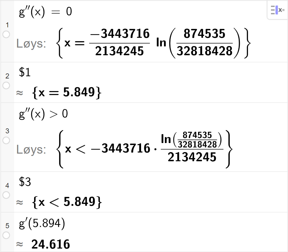 CAS-utrekning med GeoGebra. På linje 1 er det skrive g dobbeltderivert av x er lik 0. Svaret med Løys er x er lik eit stort uttrykk som vi forenklar på neste linje. På linje 2 er det skrive dollarteikn 1. Svaret med tilnærming er x er lik 5,849. På linje 3 er det skrive g dobbeltderivert av x større enn 0. Svaret med Løys er x mindre enn eit stort uttrykk som vi forenklar på neste linje. På linje 4 er det skrive dollarteikn 3. Svaret med tilnærming er x mindre enn 5,849. På linje 5 er det skrive g derivert av 5,849. Svaret med tilnærming er 24,621. Skjermutklipp.