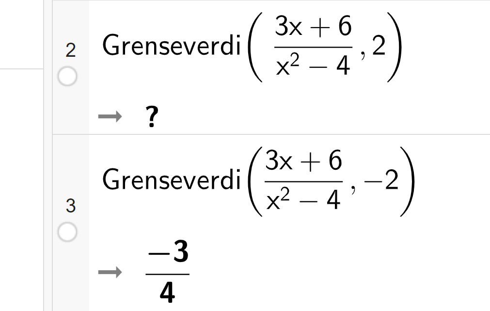 CAS-utregning i GeoGebra. På linje 1 er det skrevet Grenseverdi parentes 3 x pluss 6 i telleren og x i andre minus 4 i nevneren komma 2 parentes slutt. Svaret er spørsmålstegn. På linje 2 er det skrevet Grenseverdi parentes 3 x pluss 6 i telleren og x i andre minus 4 i nevneren komma minus 2 parentes slutt. Svaret er minus 3 firedeler. Skjermutklipp.