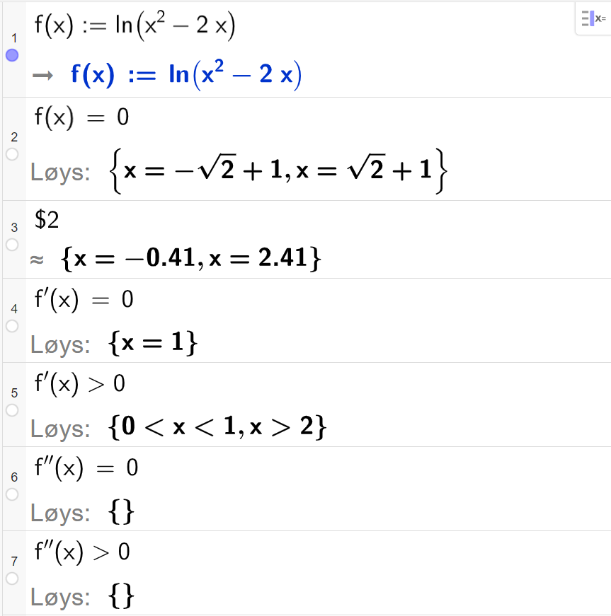 CAS-utregning i GeoGebra. På linje 1 er det skrevet f av x kolon er lik den naturlige logaritmen til parentes x i andre minus 2x parentes slutt. Svaret er det samme. På linje 2 er det skrevet f av x er lik 0. Svaret med "Løys" er x er lik minus roten av 2 pluss 1 eller x er lik roten av 2 pluss 1. På linje 3 er det skrevet dollartegn 2. Svaret med tilnærming er x er lik minus 0,41 eller x er lik 2,41. På linje 4 er det skrevet f derivert av x er lik 0. Svaret med "Løys" er x er lik 1. På linje 5 er det skrevet f derivert av x større enn 0. Svaret med "Løys" er 0 mindre enn x mindre enn 1 eller x større enn 2. På linje 6 er det skrevet f dobbeltderivert av x er lik 0. Svaret med "Løys" er ingen ting. På linje 7 er det skrevet  f dobbeltderivert større enn 0. Svaret med "Løys" er ingen ting. Skjermutklipp.
