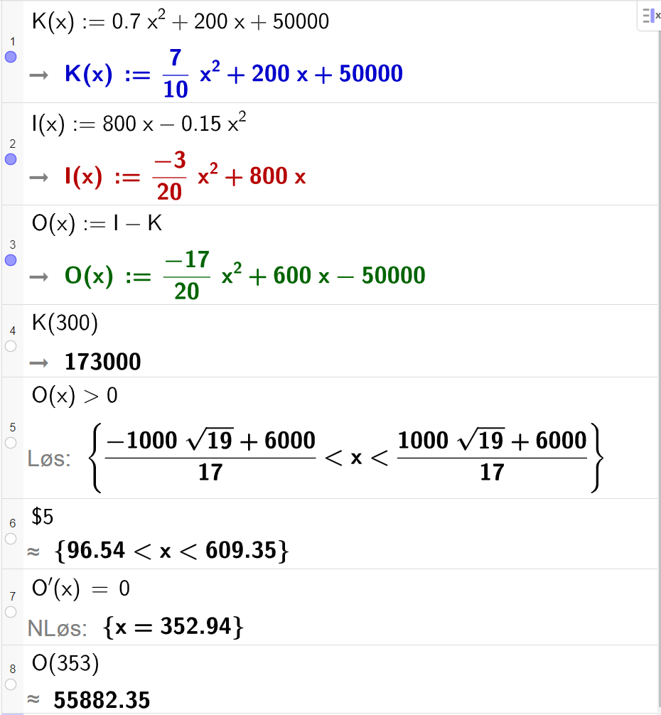 Skjermutklipp fra CAS-feltet i GeoGebra. På linje 1 er funksjonen K av x fra oppgaven skrevet inn. På linje 2 er funksjonen I av x fra oppgaven skrevet inn. På linje 3 er funksjonen O av x er lik I minus K skrevet inn. På linje 4 er K av 300 regnet ut. Svaret er 17300. På linje 5 er ulikheten O av x større enn 0 skrevet inn. Svaret med "Løs" blir forenklet på neste linje. På linje 6 er det skrevet dollartegn 5. Svaret med tilnærming er 96,54 mindre enn x mindre enn 609,35. På linje 7 er likningen O derivert av x er lik 0 skrevet inn. Svaret med "N Løs" er x er lik 352,94. På linje 8 er O derivert av 353 regnet ut med tilnærming til 55882,35.