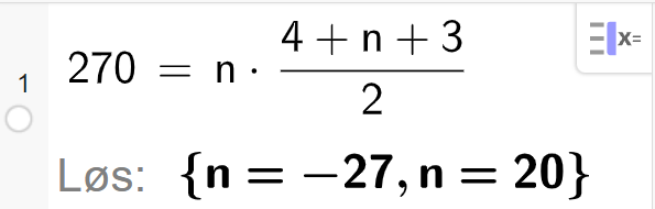 CAS i GeoGebra, ei linje. Det står 270 er lik n multiplisert med parentes 4 pluss n pluss 3 parentes slutt delt på 2. Svaret med Løs er n er lik minus 27 og n er lik 20. Skjermutklipp.