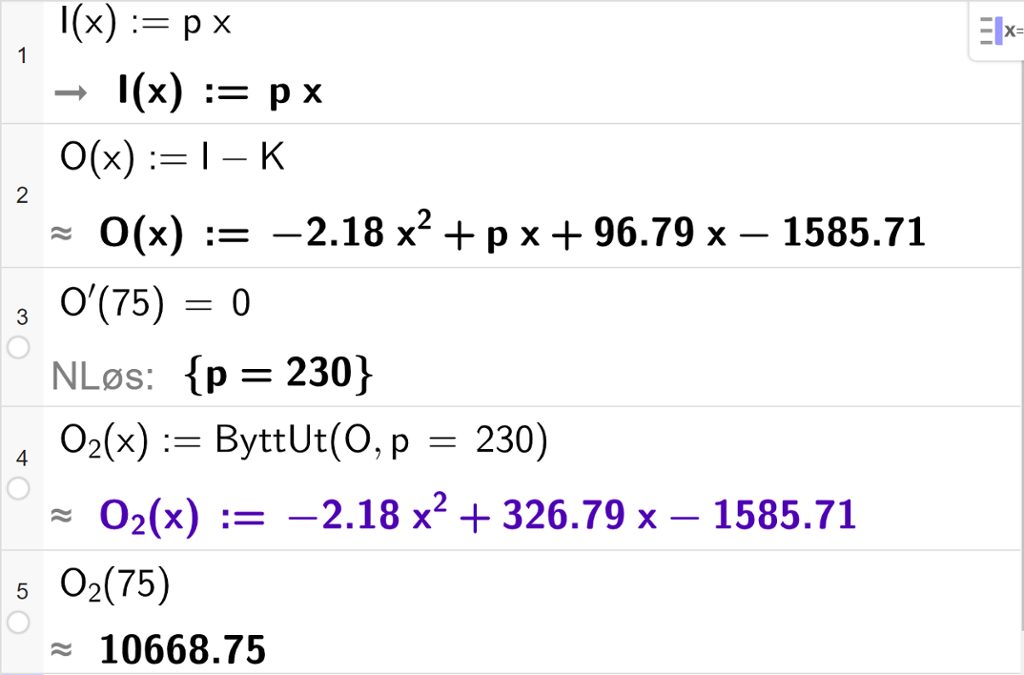 Skjermutklipp av CAS-utregning med GeoGebra. På linje 1 er inntektsfunksjonen I av x kolon er lik p x skrevet inn. På linje 2 er overskuddsfunksjonen O av x kolon er lik I minus K skrevet inn. På linje 3 er likningen O derivert av 75 lik 0 skrevet inn. Svaret med "N Løs" er p er lik 230. På linje 4 er funksjonen O 2 av x satt lik kommandoen ByttUt parentes O komma, p er lik 230 parentes slutt. På linje 5 er O 2 av 75 regnet ut med tilnærming til 10668,75.
