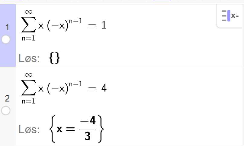 CAS i GeoGebra. Linje 1 løser likningen summen av rekka x multiplisert med minus x opphøyd i parentes n minus 1 parentes slutt fra 1 til uendelig lik 1. Svaret er gitt som den tomme mengde. Linje 2 løser likningen summen av rekka x multiplisert med minus x opphøyd i parentes n minus 1 parentes slutt fra 1 til uendelig lik 4. Svaret er gitt som x lik minus 4 delt på 3. Skjermutklipp. 