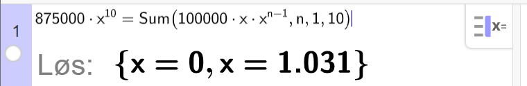 CAS i GeoGebra, ei linje. Det står 875000 multiplisert med x opphøyd i 10 er lik Sum parentes 100000 multiplisert med x multiplisert med x i parentes n minus 1 parentes slutt komma n komma 1 komma 10 parentes slutt. Svaret med Løs er x er lik 0 og x er lik 1,031. Skjermutklipp.