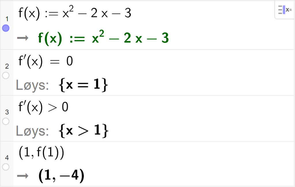 CAS-utrekning med GeoGebra. På linje 1 er det skrive f av x kolon er lik x i andre minus 2 x minus 3. Svaret er det same. På linje 2 er det skrive f derivert av x er lik 0. Svaret med "Løys" er x er lik 1. På linje 3 er det skrive f derivert av x større enn 0. Svaret med "Løys" er x større enn 1. På linje 4 er det skrive parentes 1 komma, f av 1 parentes slutt. Svaret er parentes 1 komma, minus 4 parentes slutt. Skjermutklipp.