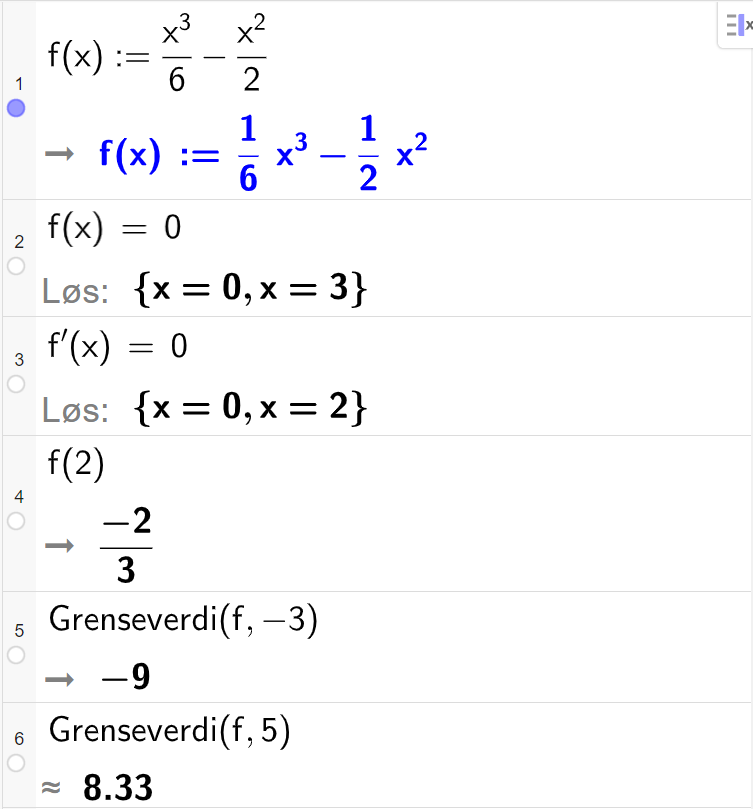CAS-utregning med GeoGebra. På linje 1 er det skrevet f av x kolon er lik x i tredje delt på 6 minus x i andre delt på 2. Svaret er det samme. På linje 2 er det skrevet f av x er lik 0. Svaret med "Løs" er x er lik 0 eller x er lik 3. På linje 3 er det skrevet f derivert av x er lik 0. Svaret med "Løs" er x er lik 0 eller x er lik 2. På linje 4 er det skrevet f av 2. Svaret er minus 2 delt på 3. På linje 5 er det skrevet "Grenseverdi" parentes f komma, minus 3 parentes slutt. Svaret er minus 9. På linje 6 er det skrevet "Grenseverdi" parentes f komma, 5 parentes slutt. Svaret med tilnærming er 8,33. Skjermutklipp.