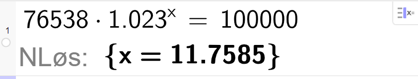 CAS-utregning i GeoGebra. 76538 multiplisert med 1,023 opphøyd i x er lik 100000. Svaret med N Løs er x er lik 11,7585. Skjermutklipp.