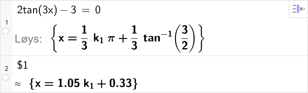 CAS-vindauget i GeoGebra, to linjer. På linje 1 er det skrive 2 tan parentes 3 x parentes slutt minus 3 er lik 0. Svaret med "Løys" er x er lik ein tredjedels k med låg indeks 1 pi pluss ein tredjedels tan i minus 1 til tre halve. På linje 2 er det skrive dollarteikn 1. Svaret med tilnærming er 1,05 k med låg indeks 1 pluss 0,33. Skjermutklipp.