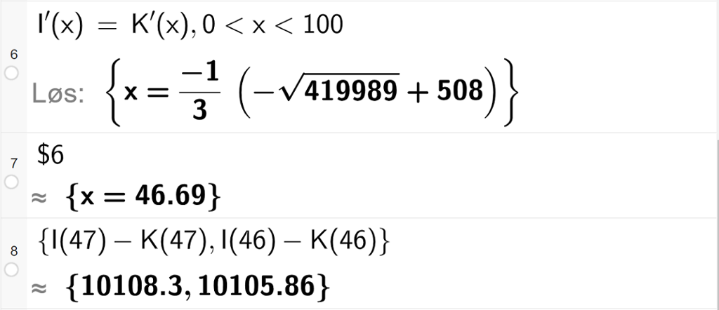 Skjermutklipp fra CAS-vinduet i GeoGebra. På linje 6 er det skrevet I derivert av x er lik K derivert av x komma 0 mindre enn x mindre enn 100. Svaret med "Løs" er x er lik minus 1 tredjedel multiplisert med parentes minus rota av 419989 pluss 508 parentes slutt. På linje 7 er det skrevet dollartegn 6. Svaret med tilnærming er x er lik 46,69. På linje 8 er det skrevet sløyfeparentes I av 47 minus K av 47 komma I av 46 minus K av 46 sløyfeparentes slutt. Svaret med tilnærming er sløyfeparentes 10108,3 komma 101105,86 sløyfeparentes slutt.
