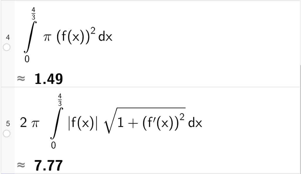 Skjermutklipp av CAS-utregning med GeoGebra. På linje 4 er integralet fra 0 til 4 tredjedeler av pi multiplisert med f av x i andre regnet ut til 1,49 med tilnærming. På linje 5 er 2 pi multiplisert med integralet fra 0 til 4 tredjedeler av absoluttverdien av f av x multiplisert med rota av parentes 1 pluss f derivert av x i andre parentes slutt regnet ut til 7,77 med tilnærming. 