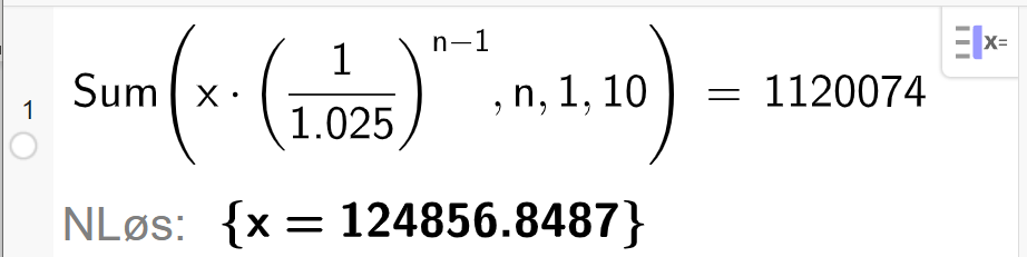 CAS i GeoGebra, ei linje. Det står Sum parentes x multiplisert med parentes 1 delt på 1,025 parentes slutt opphøyd i parentes n minus 1 parentes slutt komma n komma 1 komma 10 parentes slutt er lik 1120074. Svaret med N Løs er x er lik 124856,8487. Skjermutklipp.