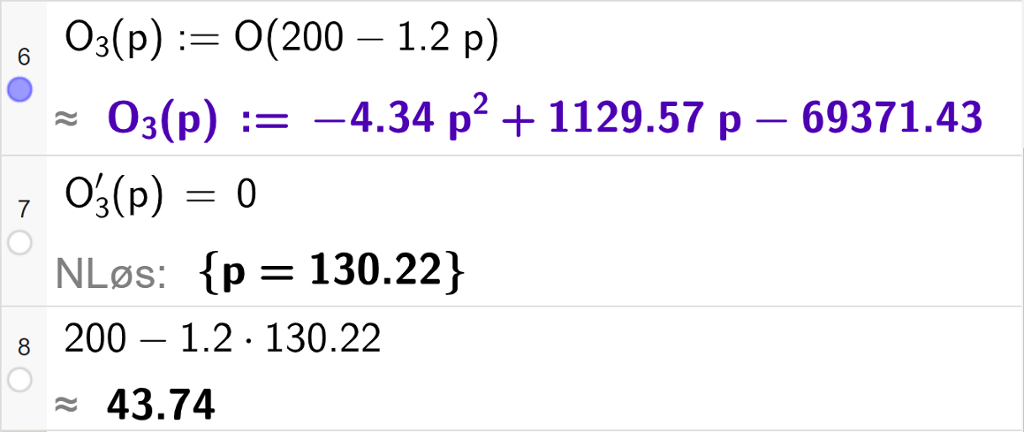 Skjermutklipp av CAS-utregning med GeoGebra. På linje 6 er funksjonen O 3 av x kolon er lik O av parentes 200 minus 1,2 p parentes slutt skrevet inn. På linje 7 er likningen O 3 derivert av p lik 0 skrevet inn. Svaret med "N Løs" er p er lik 130,22. På linje 8 er 200 minus 1,2 multiplisert med 130,22 regnet ut med tilnærming til 43,74.