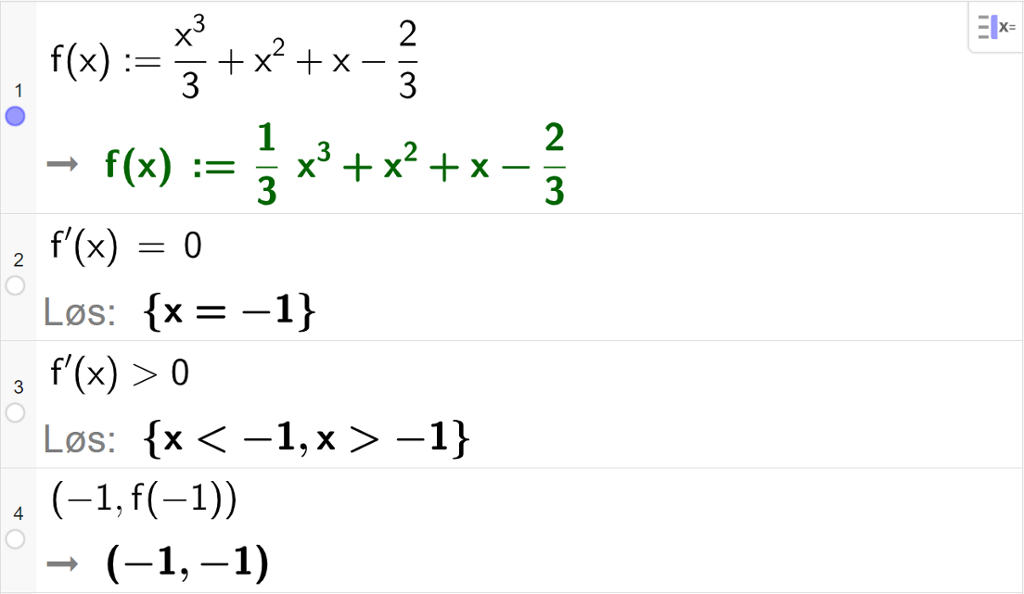 CAS-utregning med GeoGebra. På linje 1 er det skrevet f av x kolon er lik x i tredje delt på 3 pluss x i andre pluss x minus 2 tredeler. Svaret er det samme. På linje 2 er det skrevet f derivert av x er lik 0. Svaret med "Løs" er x er lik minus 1. På linje 3 er det skrevet f derivert av x større enn 0. Svaret med "Løs" er x mindre enn minus 1 eller x større enn minus 1. På linje 4 er det skrevet parentes minus 1 komma, f av minus 1 parentes slutt. Svaret er parentes minus 1 komma, minus 1 parentes slutt. Skjermutklipp.