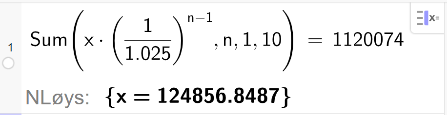 CAS i GeoGebra, ei linje. Det står Sum parentes x multiplisert med parentes 1 delt på 1,025 parentes slutt opphøgd i parentes n minus 1 parentes slutt komma n komma 1 komma 10 parentes slutt er lik 1120074. Svaret med N Løys er x er lik 124856,8487. Skjermutklipp.