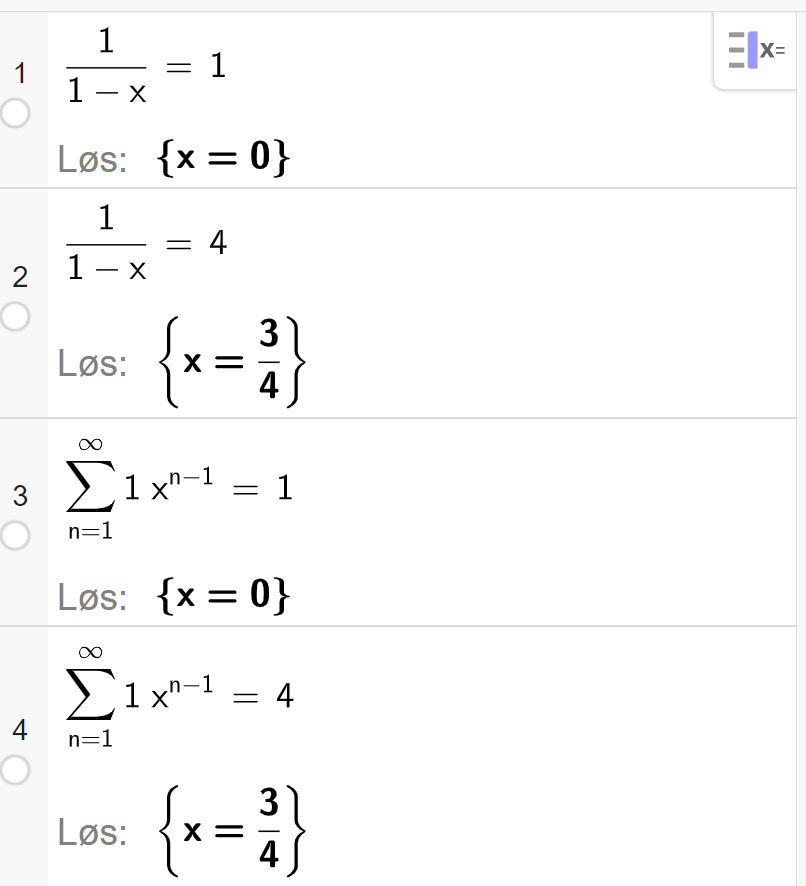 CAS i GeoGebra. Linje 1 løser likningen 1 delt på parentes 1 minus x parentes slutt er lik 1. Løsningen er gitt som x er lik 0. Linje 2 løser likningen 1 delt på parentes 1 minus x parentes slutt er lik 4. Løsningen er gitt som x er lik 3 delt på 4. Linje tre løser likningen summen av 1 multiplisert med x opphøyd i parentes n minus 1 parentes slutt er lik 1. Løsningen er gitt som x er lik 0. Linje 4 løser likningen summen av 1 multiplisert med x opphøyd i parentes n minus 1 parentes slutt er lik 4. Løsningen er gitt som x er lik 3 delt på 4. Skjermutklipp. 