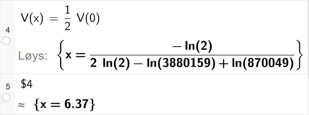 CAS-utrekning med GeoGebra. På linje 4 er det skrive V av x er lik ein halv V av 0. Svaret med "Løys" er eit langt eksakt svar som vi forenklar på den neste linja. På linje 5 er det skrive dollarteikn 4. Svaret med tilnærming er x er lik 6,37. Skjermutklipp.