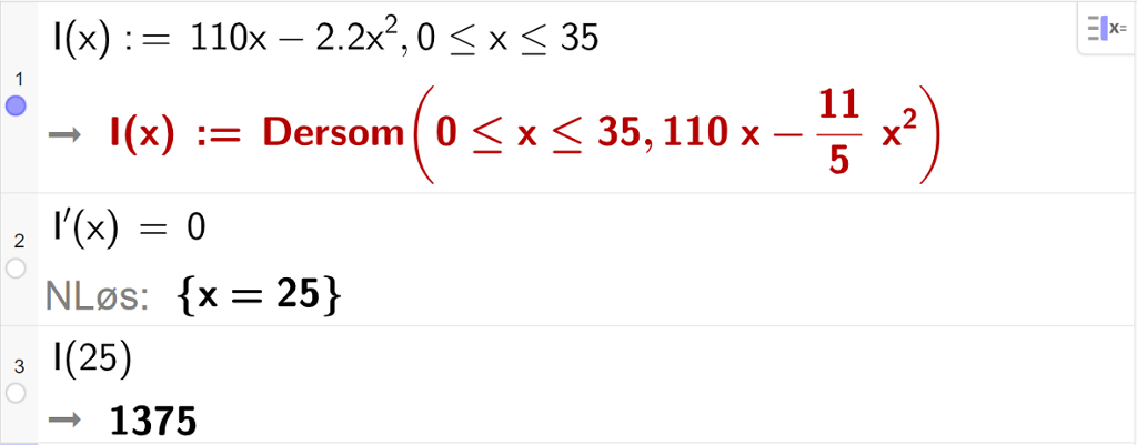Skjermutklipp av CAS-utregning med GeoGebra. På linje 1 er inntektsfunksjonen skrevet inn slik: I av x kolon er lik 110 x minus 2,2 x i andre komma 0 mindre enn eller lik x mindre enn eller lik 35. På linje 2 er likningen I derivert av x er lik 0 løst med "N Løs", og svaret blir x er lik 25. På linje 3 er I av 25 regnet ut til å være 1375.