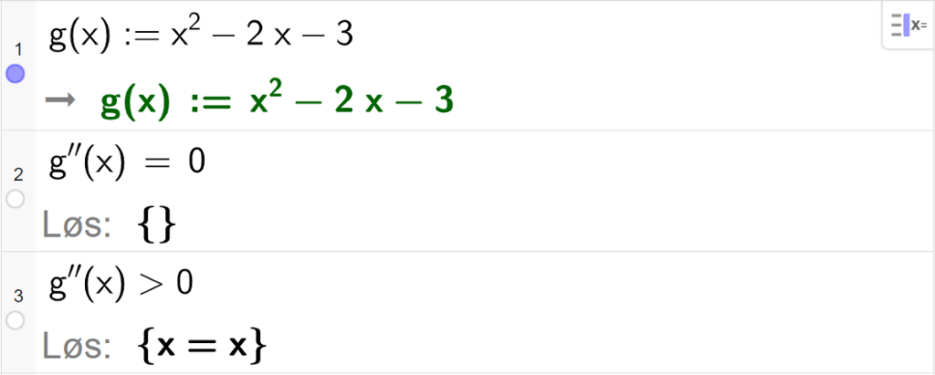 CAS-utregning med GeoGebra. På linje 1 er det skrevet g av x kolon er lik x i andre minus 2 x minus 3. Svaret er det samme. På linje 2 er det skrevet g dobbeltderivert av x er lik 0. Svaret med "Løs" er x er en tom mengde, det vil si ingenting. På linje 3 er det skrevet g dobbeltderivert av x større enn 0. Svaret med "Løs" er x er lik x. Skjermutklipp.