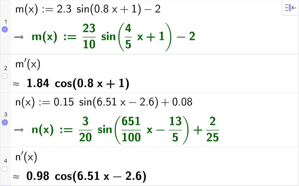 CAS-utregning med GeoGebra. På linje 1 er det skrevet m av x kolon er lik 2,3 sinus til parentes 0,8 x pluss 1 parentes slutt minus 2. Svaret er det samme bortsett fra at desimaltallene er skrevet som brøker. På linje 2 er det skrevet m derivert av x. Svaret med tilnærming er 1,84 cosinus til parentes 0,8 x pluss 1 parentes slutt. På linje 3 er det skrevet n av x kolon er lik 0,15 sinus til parentes 6,51 x minus 2,6 parentes slutt pluss 0,08. Svaret er det samme bortsett fra at desimaltallene er skrevet som brøker. På linje 4 er det skrevet n derivert av x. Svaret med tilnærming er 0,98 cosinus til parentes 6,51 x minus 2,6 parentes slutt. Skjermutklipp.