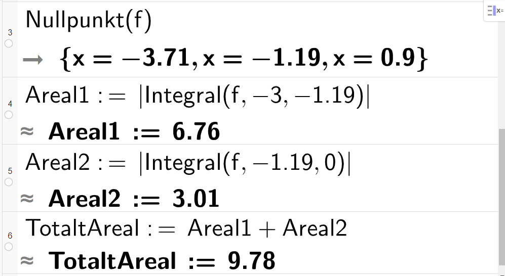 Beregning av areal i CAS, fire linjer. I linje 3 er det skrevet Nullpunkt parentes f parentes slutt. Svaret er x-verdiene minus 3,71, minus 1,19 og 0,9. I linje 4 er det skrevet Areal 1 kolon er lik absoluttverditegn Integral parentes f komma minus 3 komma minus 1,19 parentes slutt absoluttverditegn slutt. Tilnærmet svar er Areal 1 kolon er lik 6,76. I linje 5 står det Areal 2 kolon er lik absoluttverditegn Integral parentes f komma minus 1,19 komma 0 parentes slutt absoluttverditegn slutt. Tilnærmet svar er Areal 2 kolon er lik 3,01. I linje 6 står det TotaltAreal kolon er lik Areal 1 pluss Areal 2. Tilnærmet svar er TotaltAreal kolon er lik 9,78. Skjermutklipp.