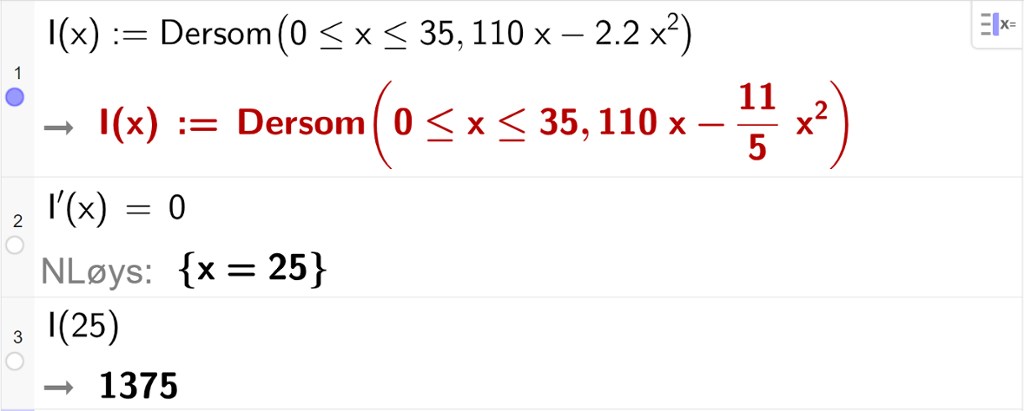 Skjermutklipp av CAS-utrekning med GeoGebra. På linje 1 er inntektsfunksjonen skriven inn slik: I av x kolon er lik 110 x minus 2,2 x i andre komma 0 mindre enn eller lik x mindre enn eller lik 35. På linje 2 er likninga I derivert av x er lik 0 løyst med "N Løys", og svaret blir x er lik 25. På linje 3 er I av 25 rekna ut til å vere 1375.