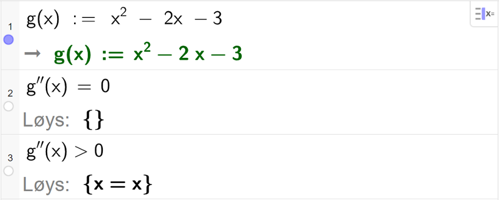 CAS-utrekning med GeoGebra. På linje 1 er det skrive g av x kolon er lik x i andre minus 2 x minus 3. Svaret er det same. På linje 2 er det skrive g dobbeltderivert av x er lik 0. Svaret med "Løys" er x er ei tom mengde, det vil seie ingenting. På linje 3 er det skrive g dobbeltderivert av x større enn 0. Svaret med "Løys" er x er lik x. Skjermutklipp.