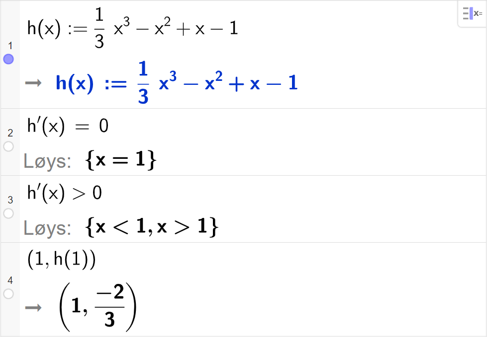 CAS-utrekning med GeoGebra. På linje 1 er det skrive h av x kolon er lik ein tredels x i tredje minus x i andre pluss x minus 1. Svaret er det same. På linje 2 er det skrive h derivert av x er lik 0. Svaret med "Løs" er x er lik 1. På linje 3 er det skrive h derivert av x større enn 0. Svaret med "Løs" er x mindre enn 1 eller x større enn 1. På linje 4 er det skrive parentes 1 komma, h av 1 parentes slutt. Svaret er parentes 1 komma, minus 2 delt på 3 parentes slutt. Skjermutklipp.