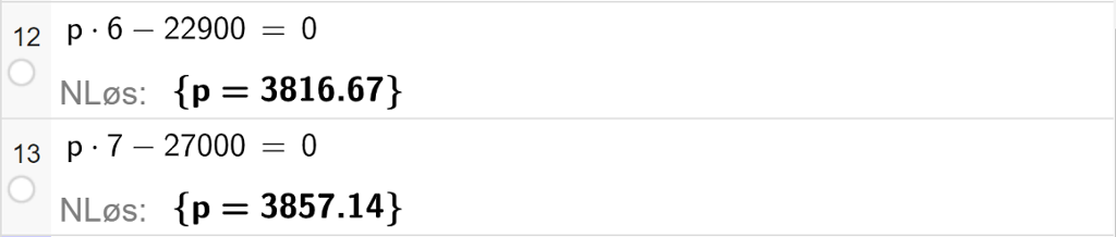 CAS-utregning med GeoGebra. På linje 12 er likningen p multiplisert med 6 minus 22900 er lik 0 skrevet inn. Svaret med "NLøs" er p er lik 3816,67. På linje 13 er likningen p multiplisert med 7 minus 27000 er lik 0 skrevet inn. Svaret med "NLøs" er p er lik 3857,14. Skjermutklipp. 
