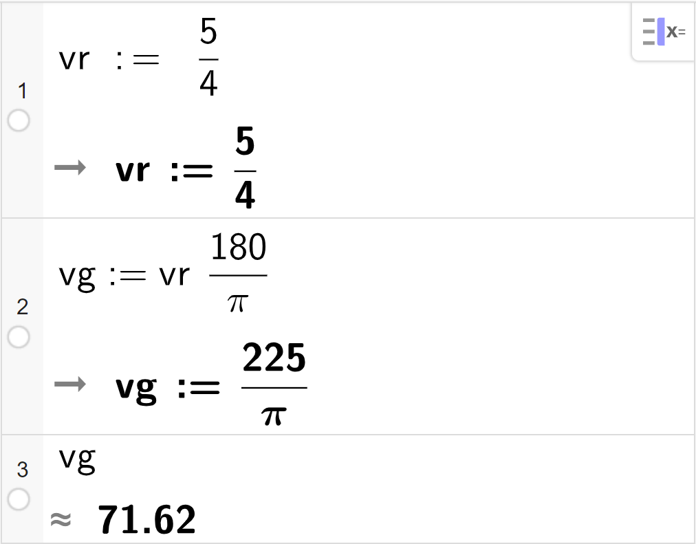 CAS-utrekning med GeoGebra. På linje 1 er det skrive v r kolon er lik 5 delt på 4. Svaret er det same. På linje 2 er det skrive v g kolon er lik v r multiplisert med 180 delt på pi. Svaret er v g kolon er lik 225 delt på pi. På linje 3 er det skrive v g. Svaret med tilnærming er 71,62. Skjermutklipp.