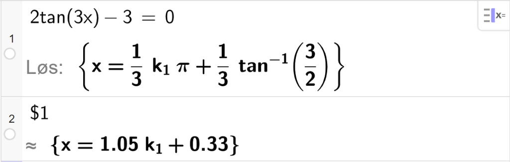 CAS-vinduet i GeoGebra, to linjer. På linje 1 er det skrevet 2 tan parentes 3 x parentes slutt minus 3 er lik 0. Svaret med "Løs" er x er lik en tredjedels k med lav indeks 1 pi pluss en tredjedels tan i minus 1 til tre halve. På linje 2 er det skrevet dollartegn 1. Svaret med tilnærming er 1,05 k med lav indeks 1 pluss 0,33. Skjermutklipp.